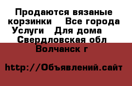 Продаются вязаные корзинки  - Все города Услуги » Для дома   . Свердловская обл.,Волчанск г.